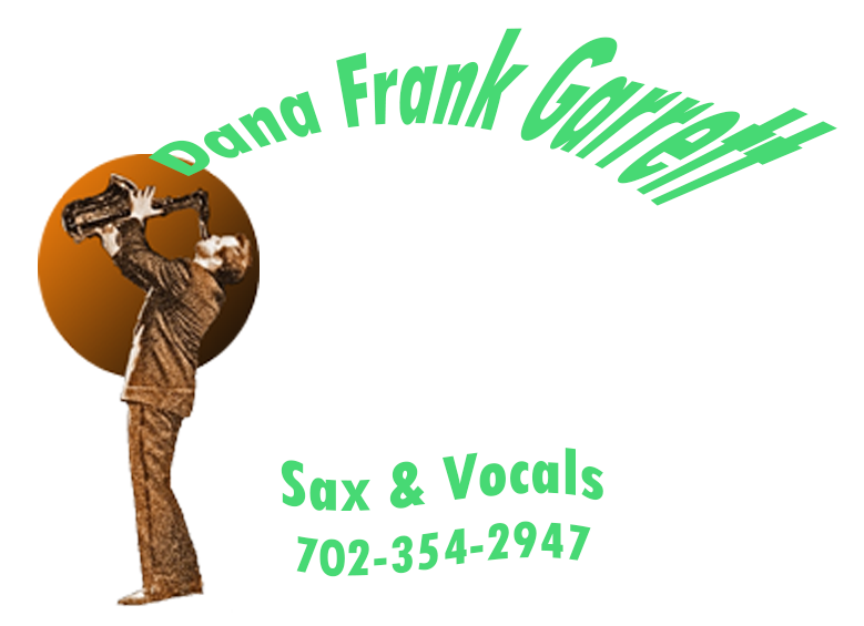 DANA FRANK GARRETT SAX & VOCALS CALL 702-354-2947 Jazz Swing Standards Rat Pack Cool Groove Rock-n-Roll Funk R&B Blues Etc...